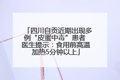 四川自贡近期出现多例“皮蛋中毒”患者 医生提示：食用前高温加热5分钟以上