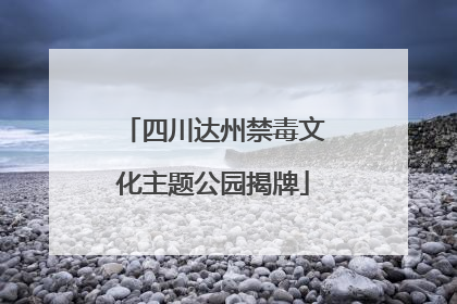 四川达州禁毒文化主题公园揭牌