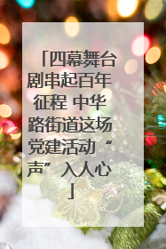 四幕舞台剧串起百年征程 中华路街道这场党建活动“声”入人心