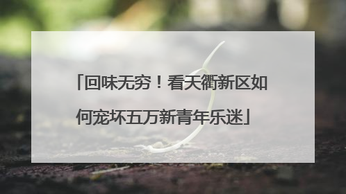 回味无穷！看天衢新区如何宠坏五万新青年乐迷