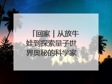 回家｜从放牛娃到探索量子世界奥秘的科学家，跟随薛其坤重访梦想起点
