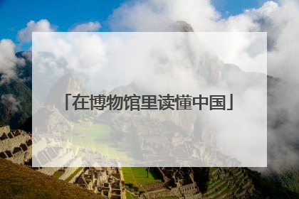 在博物馆里读懂中国