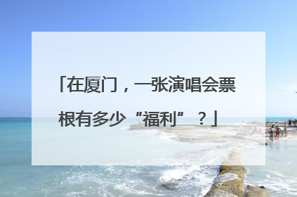 在厦门，一张演唱会票根有多少“福利”？