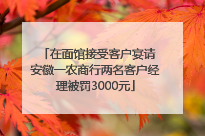 在面馆接受客户宴请 安徽一农商行两名客户经理被罚3000元
