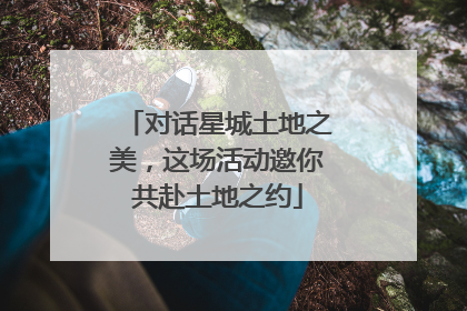 对话星城土地之美，这场活动邀你共赴土地之约