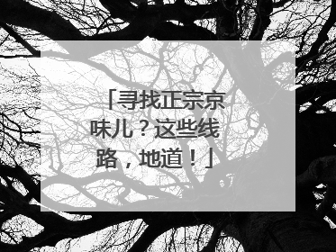寻找正宗京味儿？这些线路，地道！