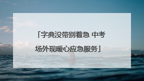字典没带别着急 中考场外现暖心应急服务