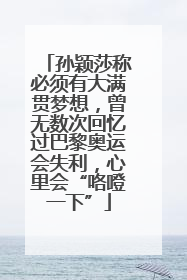 孙颖莎称必须有大满贯梦想，曾无数次回忆过巴黎奥运会失利，心里会“咯噔一下”