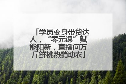 学员变身带货达人，“零元课”赋能阳新，直播间万斤鲜桃热销助农