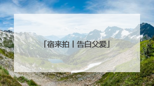 宿来拍丨告白父爱