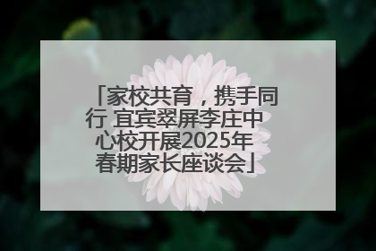 家校共育，携手同行 宜宾翠屏李庄中心校开展2025年春期家长座谈会