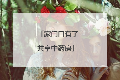 家门口有了共享中药房