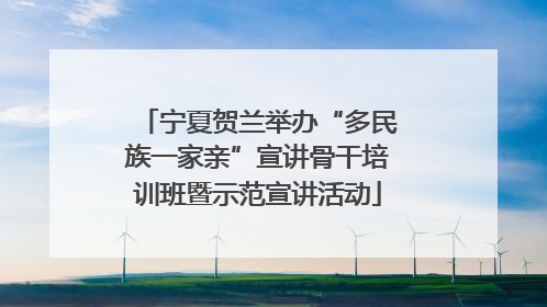 宁夏贺兰举办“多民族一家亲”宣讲骨干培训班暨示范宣讲活动
