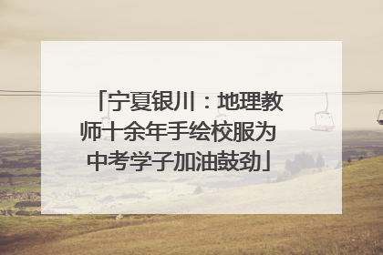 宁夏银川：地理教师十余年手绘校服为中考学子加油鼓劲