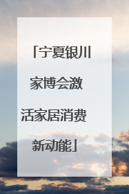 宁夏银川 家博会激活家居消费新动能