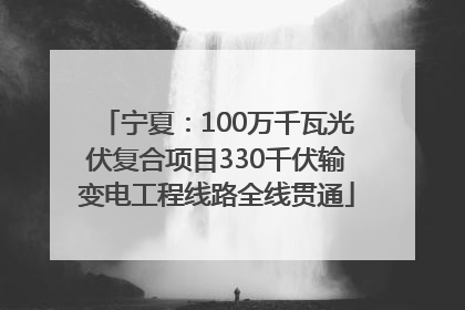 宁夏：100万千瓦光伏复合项目330千伏输变电工程线路全线贯通