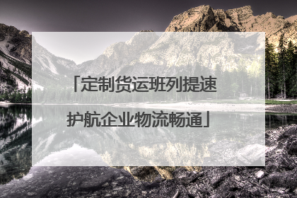 定制货运班列提速 护航企业物流畅通