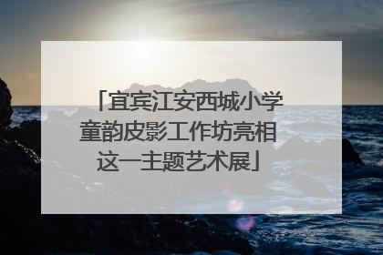 宜宾江安西城小学童韵皮影工作坊亮相这一主题艺术展
