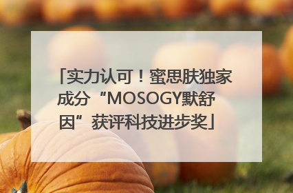 实力认可！蜜思肤独家成分“MOSOGY默舒因”获评科技进步奖