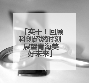 实干！回顾科创超燃时刻 展望青海美好未来