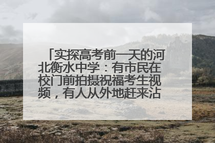 实探高考前一天的河北衡水中学：有市民在校门前拍摄祝福考生视频，有人从外地赶来沾沾“文气”