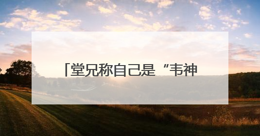 堂兄称自己是“韦神”的唯一关注，正与学校沟通开号后续事宜，暂不考虑直播