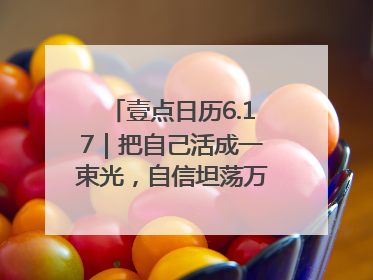 壹点日历6.17｜把自己活成一束光，自信坦荡万丈光芒！早安