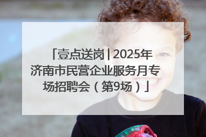 壹点送岗│2025年济南市民营企业服务月专场招聘会（第9场）