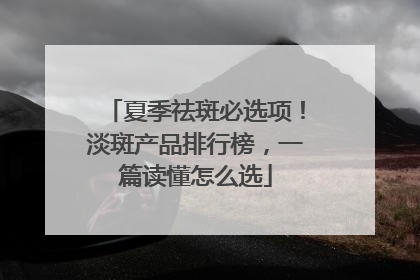 夏季祛斑必选项！淡斑产品排行榜，一篇读懂怎么选