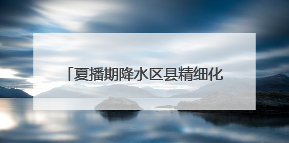 夏播期降水区县精细化预报 五莲、诸城、蓬莱等地19日有暴雨