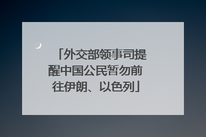 外交部领事司提醒中国公民暂勿前往伊朗、以色列