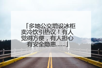 多地公交增设冰柜卖冷饮引热议！有人觉得方便，有人担心有安全隐患……