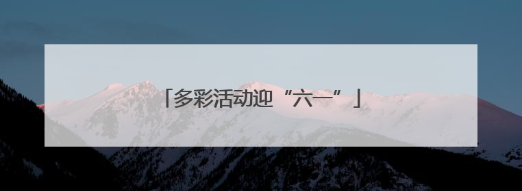 多彩活动迎“六一”
