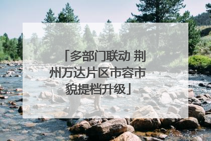 多部门联动 荆州万达片区市容市貌提档升级