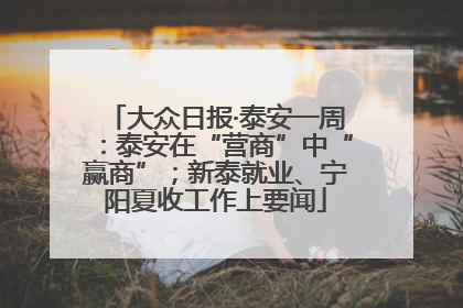 大众日报·泰安一周：泰安在“营商”中“赢商”；新泰就业、宁阳夏收工作上要闻