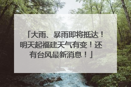 大雨、暴雨即将抵达！明天起福建天气有变！还有台风最新消息！
