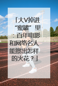 大V掉进“蜜罐”里：百年电影和网络名人能擦出怎样的火花？