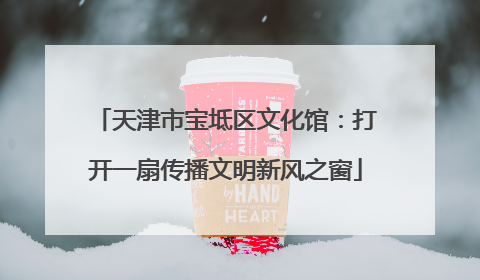 天津市宝坻区文化馆：打开一扇传播文明新风之窗