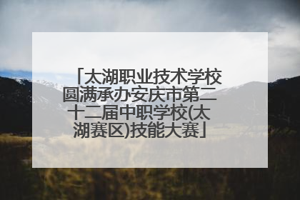 太湖职业技术学校圆满承办安庆市第二十二届中职学校(太湖赛区)技能大赛