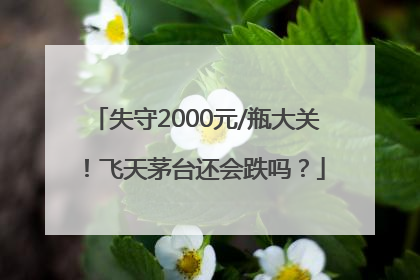 失守2000元/瓶大关！飞天茅台还会跌吗？