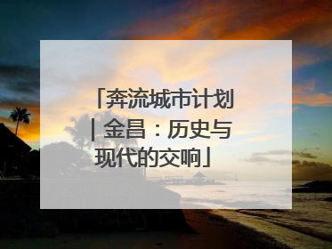 奔流城市计划｜金昌：历史与现代的交响