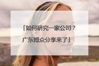 如何研究一家公司？广东博众分享来了