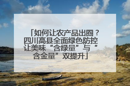 如何让农产品出圈？四川高县全面绿色防控让美味“含绿量”与“含金量”双提升