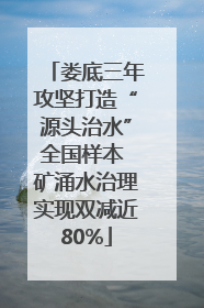 娄底三年攻坚打造“源头治水”全国样本 矿涌水治理实现双减近80%
