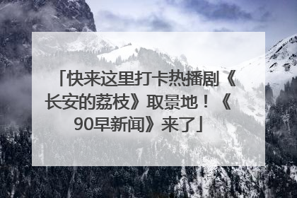 快来这里打卡热播剧《长安的荔枝》取景地！《90早新闻》来了