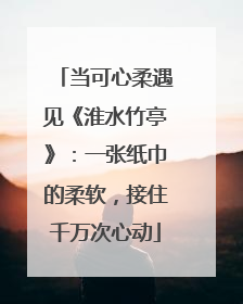 当可心柔遇见《淮水竹亭》：一张纸巾的柔软，接住千万次心动