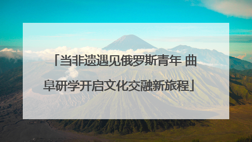 当非遗遇见俄罗斯青年 曲阜研学开启文化交融新旅程