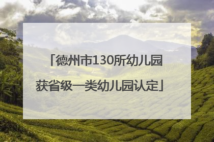 德州市130所幼儿园获省级一类幼儿园认定
