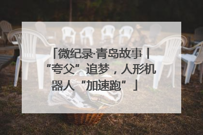 微纪录·青岛故事丨“夸父”追梦，人形机器人“加速跑”