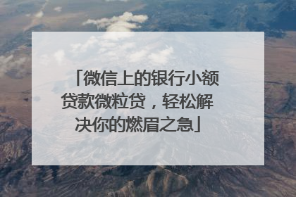 微信上的银行小额贷款微粒贷，轻松解决你的燃眉之急
